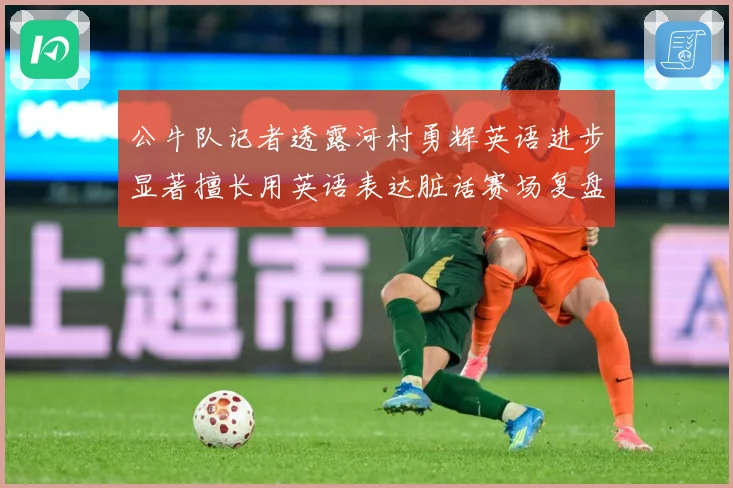 公牛队记者透露河村勇辉英语进步显著擅长用英语表达脏话赛场复盘：最新赛事动态与深度分析
