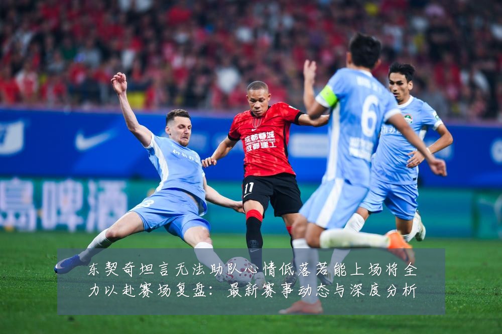 东契奇坦言无法助队心情低落若能上场将全力以赴赛场复盘:最新赛事动态与深度分析