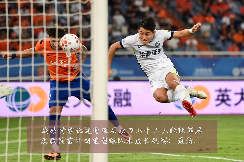 战绩持续低迷管理层动刀七十六人酝酿解雇总裁莫雷计划重塑球队未成长观察:最新赛事动态与深度分析