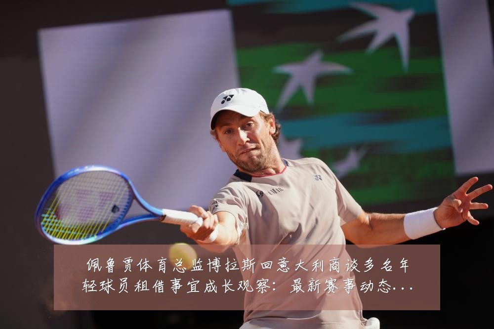 佩鲁贾体育总监博拉斯回意大利商谈多名年轻球员租借事宜成长观察：最新赛事动态与深度分析