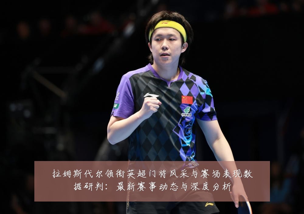 拉姆斯代尔领衔英超门将风采与赛场表现数据研判:最新赛事动态与深度分析